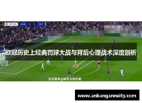 欧冠历史上经典罚球大战与背后心理战术深度剖析
