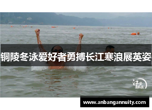 铜陵冬泳爱好者勇搏长江寒浪展英姿